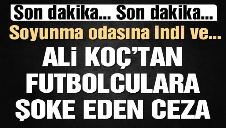 Son dakika… Ali Koç’tan futbolculara ceza: ‘Otobüsle döneceksiniz’ ve COMOLLİ...