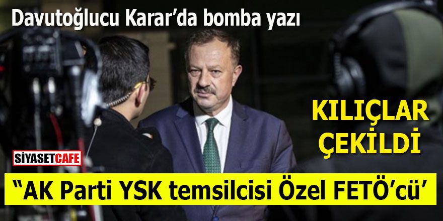 Davutoğlucu Karar’da bomba yazı: AK Parti’nin YSK temsilcisi Recep Özel FETÖ’cü!