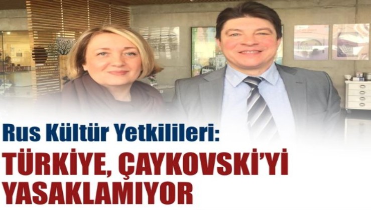 Rus Kültür Yetkilileri: Türkiye Çaykovskiy'i yasaklamıyor