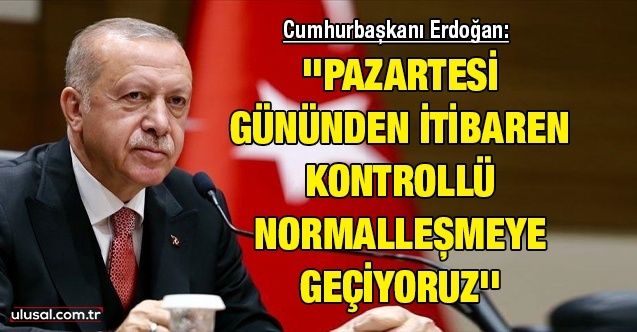 Cumhurbaşkanı Erdoğan: ''Pazartesi gününden itibaren kontrollü normalleşmeye geçiyoruz''
