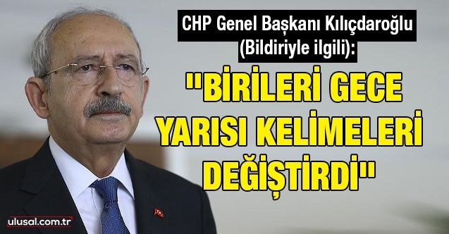 Kılıçdaroğlu (Bildiriyle ilgili): "Birileri gece yarısı kelimeleri değiştirdi"