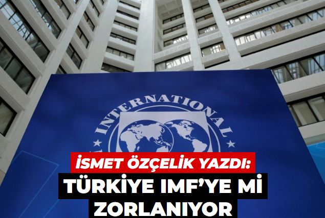 Türkiye IMF’ye mi zorlanıyor