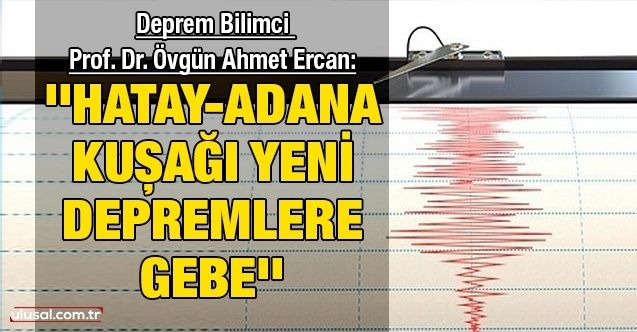 Deprem Bilimci Prof. Dr. Övgün Ahmet Ercan:  ''HatayAdana Kuşağı yeni depremlere gebe''