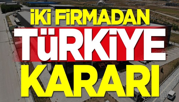 İki firmadan flaş Türkiye kararı
