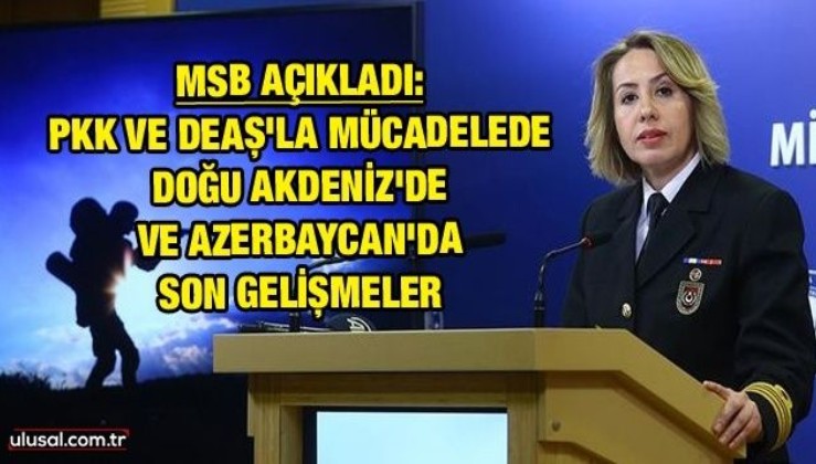 MSB açıkladı: PKK ve DEAŞ'la mücadelede, Doğu Akdeniz'de ve Azerbaycan'da son gelişmeler