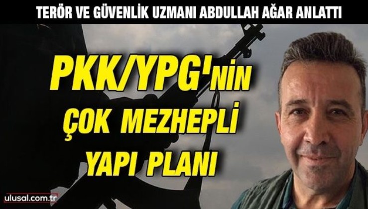 Terör ve Güvenlik Uzmanı Abdullah Ağar anlattı: İşte PKK/YPG'nin çok mezhepli yapı planı