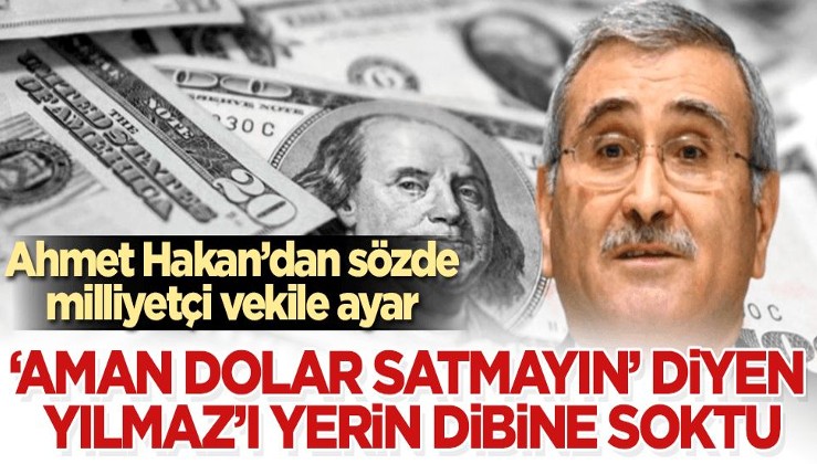 Ahmet Hakan'dan "Aman dolar satmayın" diyen Yılmaz'a ayar