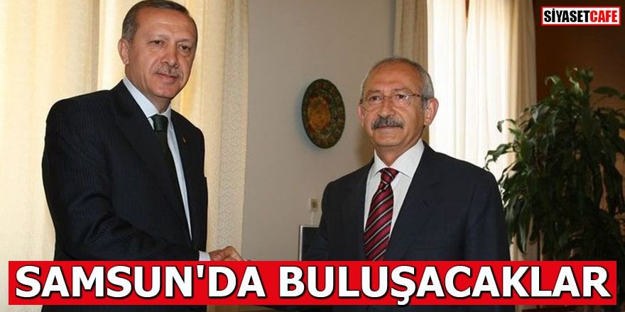 Cumhurbaşkanı Erdoğan ve Kılıçdaroğlu Samsun'da buluşacak