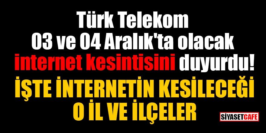 Türk Telekom 03 ve 04 Aralık'ta olacak internet kesintisini duyurdu: İşte internetin kesileceği o il ve ilçeleri