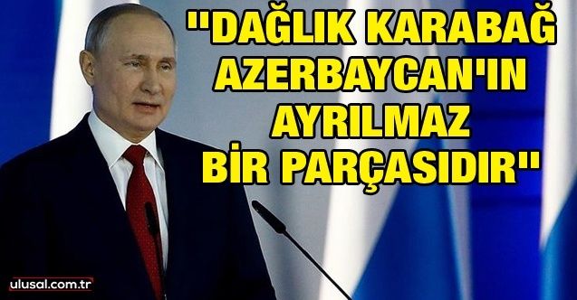 Vladımir Putin: ''Dağlık Karabağ Azerbaycan'ın ayrılmaz bir parçasıdır''