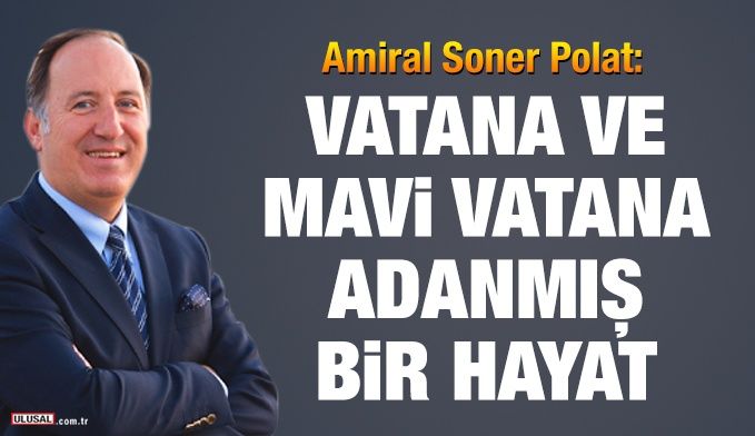 Amiral Soner Polat: Vatana ve Mavi Vatana adanmış bir hayat
