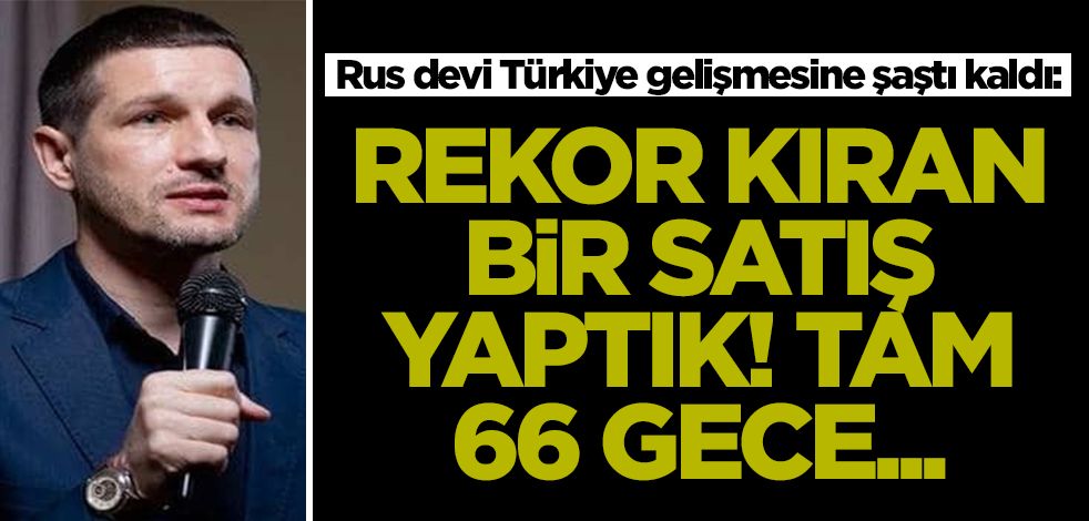 Rus devi Türkiye gelişmesine şaştı kaldı: Rekor bir satış yaptık! Tam 66 gece...