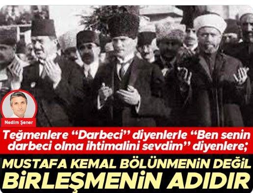 Teğmenlere “Darbeci” diyenlerle “Ben senin darbeci olma ihtimalini sevdim” diyenlere; Mustafa Kemal bölünmenin değil birleşmenin adıdır