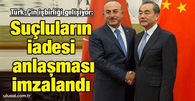 TürkÇin işbirliği gelişiyor: Suçluların iadesi anlaşması imzalandı