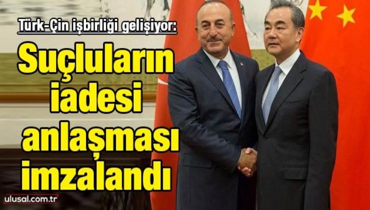 Türk-Çin işbirliği gelişiyor: Suçluların iadesi anlaşması imzalandı