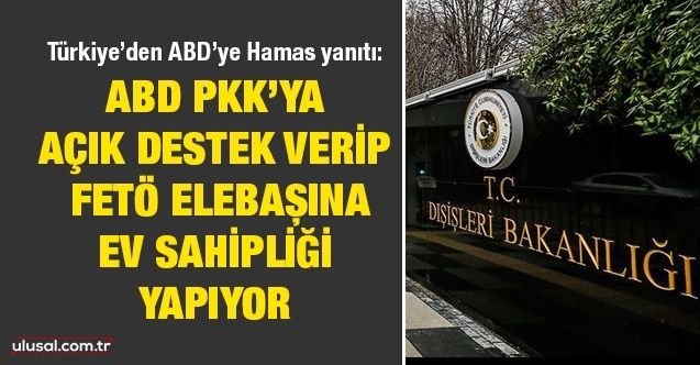 Türkiye’den ABD’ye Hamas yanıtı: ABD PKK’ya açık destek verip, FETÖ elebaşına ev sahipliği yapıyor