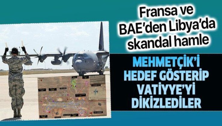 Fransa ve BAE'den Libya’da skandal hamle: Özel uydularla izledikleri Mehmetçik'i hedef gösteriyorlar