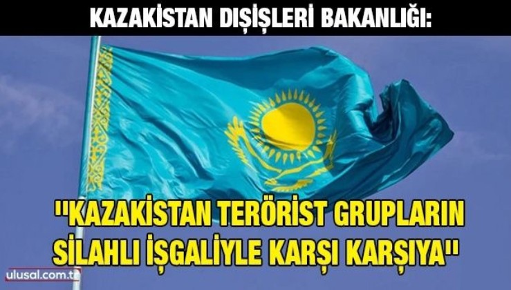 Kazakistan Dışişleri Bakanlığı: ''Kazakistan yurtdışında eğitilmiş terörist gruplar tarafından silahlı bir işgalle karşı karşıya''