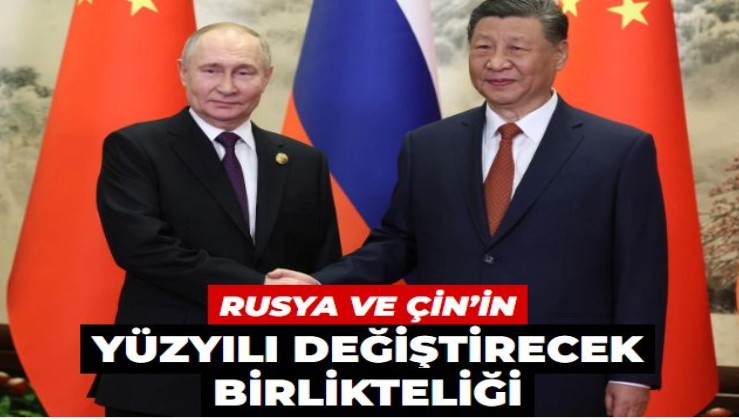 Rusya ve Çin’in yüzyılı değiştirecek birlikteliği