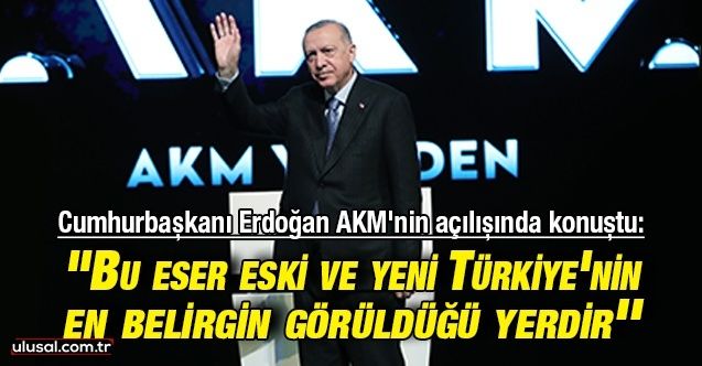 Cumhurbaşkanı Erdoğan AKM'nin açılışında konuştu: ''Bu eser eski ve yeni Türkiye'nin en belirgin görüldüğü yerdir''