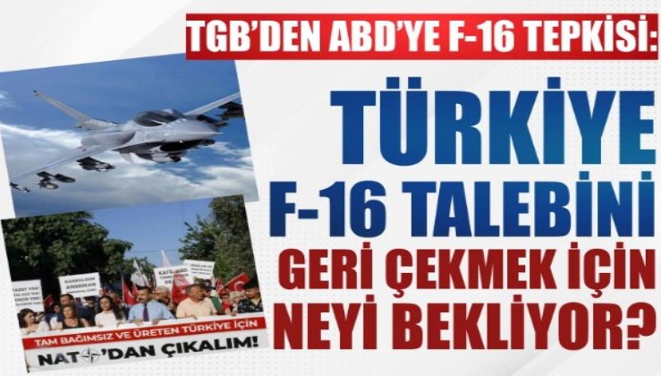 TGB'den ABD'ye F-16 tepkisi: Türkiye F-16 talebini geri çekmek için neyi bekliyor?