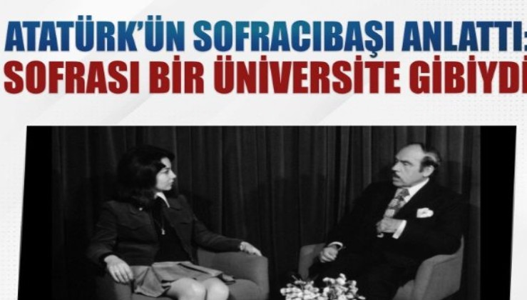 Atatürk'ün sofracıbaşı anlattı: Atatürk'ün sofrası bir üniversite gibiydi