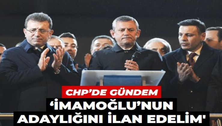 CHP’de ‘İmamoğlu’nun adaylığını ilan edelim’ gündemi