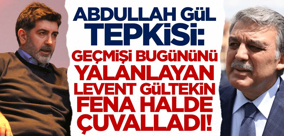 Levent Gültekin'e Abdullah Gül tepkisi: Geçmişi bugününü yalanlayan Gültekin fena halde çuvalladı