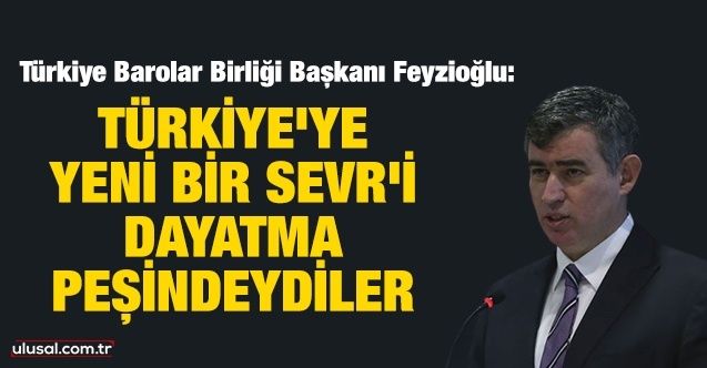 Metin Feyzioğlu: Türkiye'ye yeni bir Sevr'i dayatma peşindeydiler