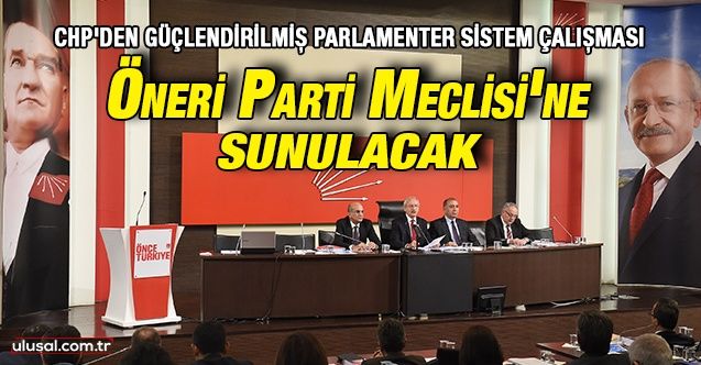 CHP'nin Güçlendirilmiş Parlamenter Sistem çalışması Parti Meclisi'nde oylanacak