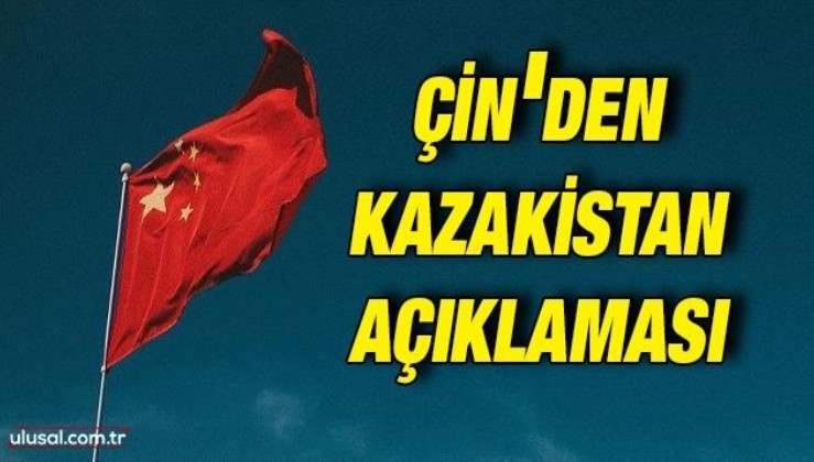 Çin'den Kazakistan açıklaması: ''Kazak makamlarının sorunu düzgün bir şekilde çözebileceğine inanıyoruz''