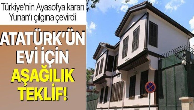 Türkiye'nin Ayasofya kararı Yunan'ı çılgına çevirdi! Atatürk'ün Selanik'teki evi için alçak teklif