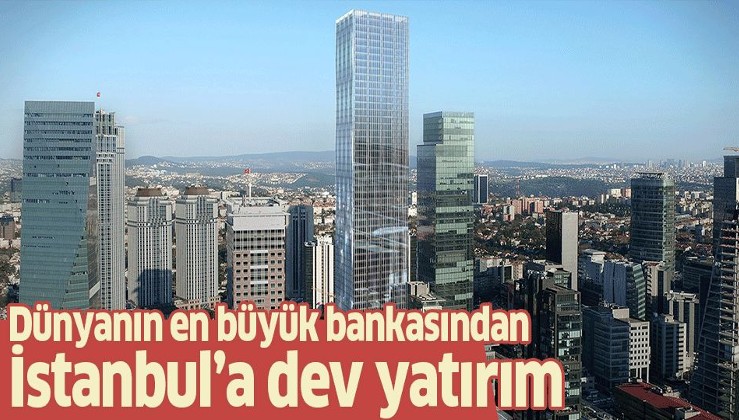 Dünyanın en büyük bankasından İstanbul'a dev yatırım.