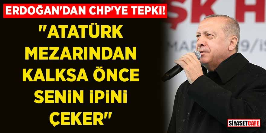 Erdoğan'dan CHP yönetimine tepki! "Atatürk mezardan kalksa önce senin ipini çeker"