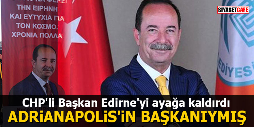 CHP'li Başkan Edirne'yi ayağa kaldırdı: Adrianapolis'in başkanıymış