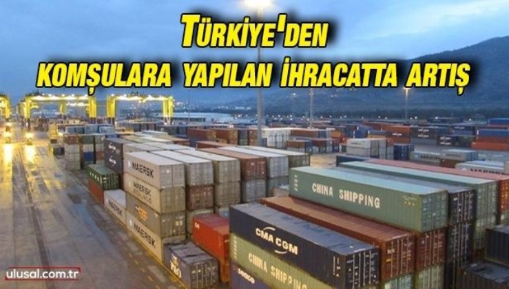 Türkiye'den komşularına büyük ihracat