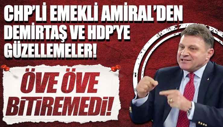 CHP’li emekli Amiral Türker Ertürk'ten Demirtaş ve HDP'ye güzellemeler