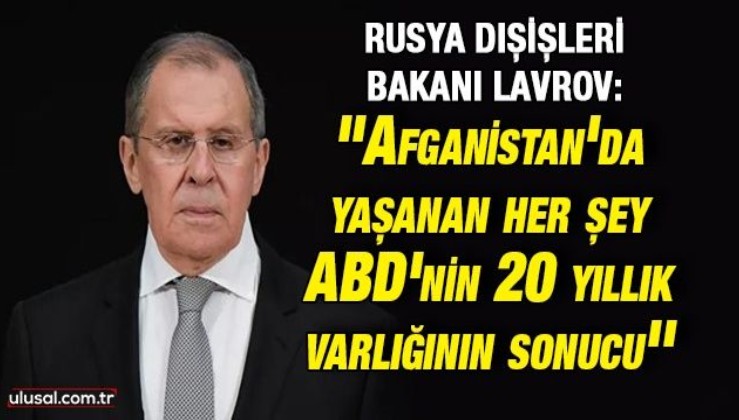 Rusya Dışişleri Bakanı Lavrov: ''Afganistan'da yaşanan her şey ABD'nin 20 yıllık varlığının sonucu''
