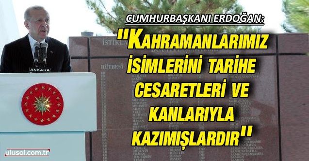 Cumhurbaşkanı Erdoğan: ''Kahramanlarımız isimlerini tarihe cesaretleri ve kanlarıyla kazımışlardır''