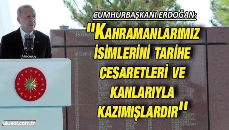 Cumhurbaşkanı Erdoğan: ''Kahramanlarımız isimlerini tarihe cesaretleri ve kanlarıyla kazımışlardır''