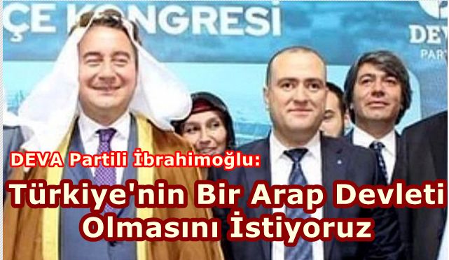 DEVA Partili İbrahimoğlu: Türkiye'nin Bir Arap Devleti Olmasını İstiyoruz