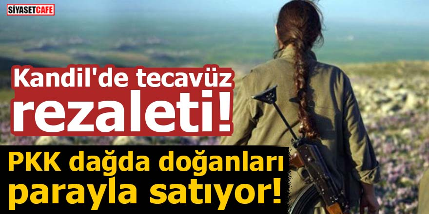 Kandil'de tecavüz rezaleti! PKK dağda doğanları parayla satıyor