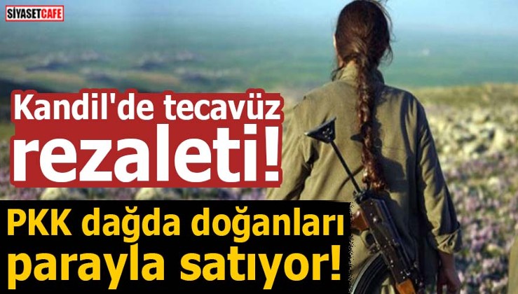 Kandil'de tecavüz rezaleti! PKK dağda doğanları parayla satıyor