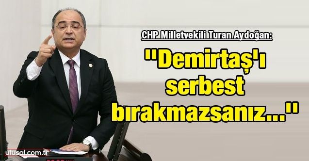 CHP Milletvekili Turan Aydoğan: ''Demirtaş'ı serbest bırakmazsanız size para vermezler, aç kalırsınız''