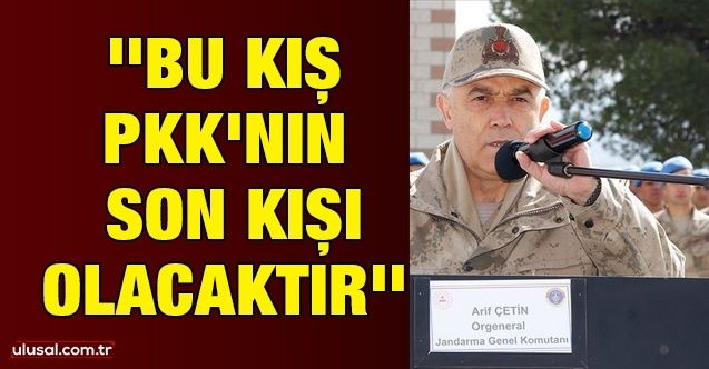 Jandarma Genel Komutanı Orgeneral Arif Çetin: ''Bu kış PKK'nın son kışı olacaktır''