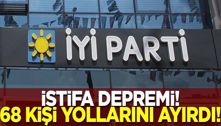 İYİ Parti'de istifa depremi! 68 kişi yollarını ayırdı