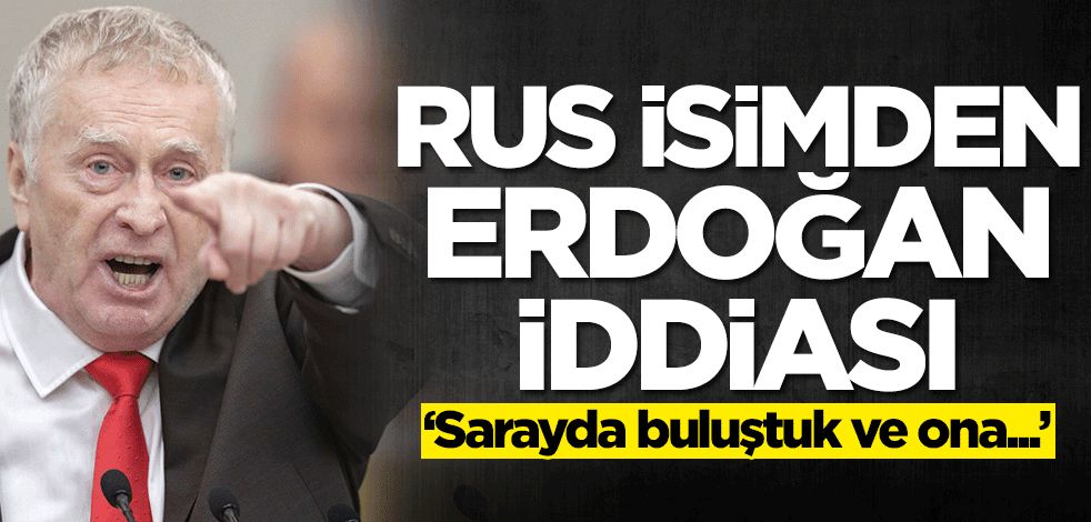 Rus Jirinovski'den Başkan Erdoğan ile ilgili flaş iddia! 'Sarayda buluştuk ve ona..'