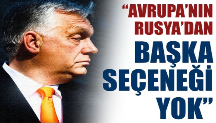 Macaristan Lideri Orban: Rusya'dan başka bir alternatif yok