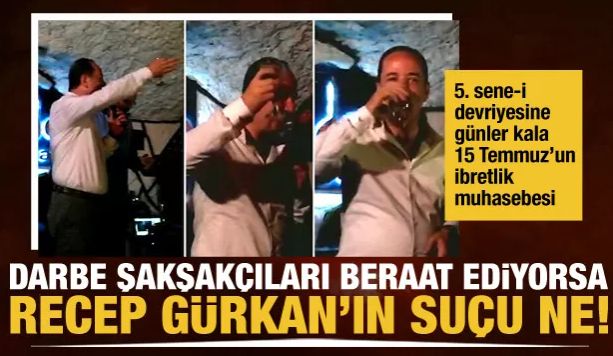 Darbe şakşakçıları beraat ediyorsa Recep Gürkan’ın suçu ne!!!