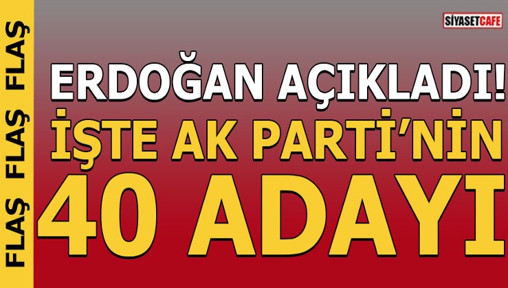 Erdoğan Açıkladı! İşte AK Parti'nin 40 adayı